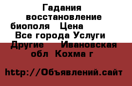 Гадания, восстановление биополя › Цена ­ 1 000 - Все города Услуги » Другие   . Ивановская обл.,Кохма г.